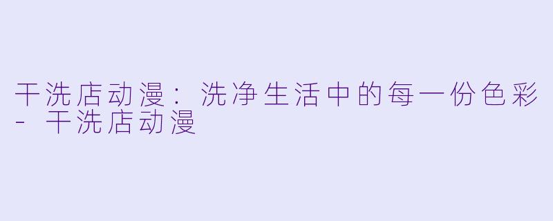 干洗店动漫：洗净生活中的每一份色彩-干洗店动漫