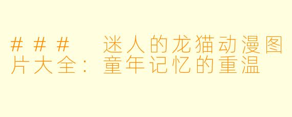 ### 迷人的龙猫动漫图片大全：童年记忆的重温