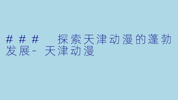 ### 探索天津动漫的蓬勃发展
