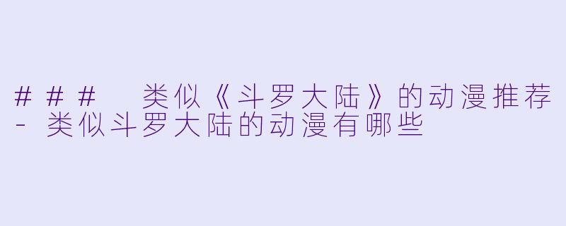 ### 类似《斗罗大陆》的动漫推荐-类似斗罗大陆的动漫有哪些
