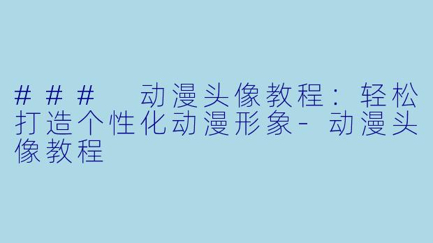 ### 动漫头像教程:轻松打造个性化动漫形象
