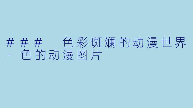 ### 色彩斑斓的动漫世界-色的动漫图片