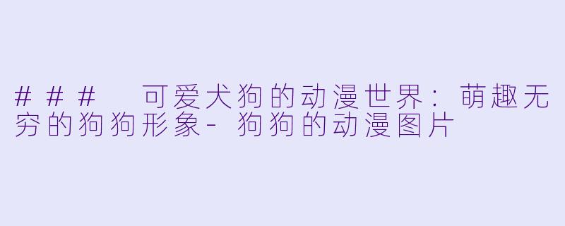 ### 可爱犬狗的动漫世界:萌趣无穷的狗狗形象