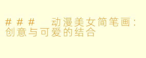 ### 动漫美女简笔画：创意与可爱的结合