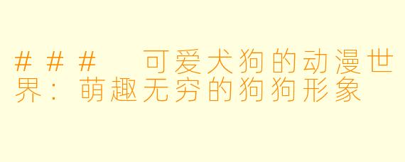 ### 可爱犬狗的动漫世界：萌趣无穷的狗狗形象