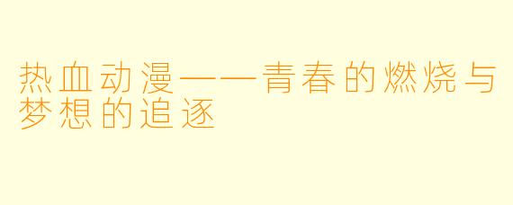 热血动漫——青春的燃烧与梦想的追逐