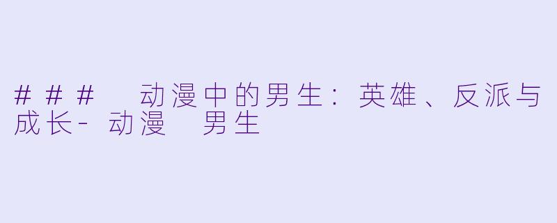 ### 动漫中的男生：英雄、反派与成长-动漫 男生