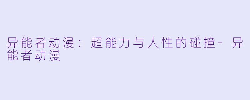 异能者动漫：超能力与人性的碰撞-异能者动漫