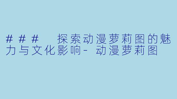 ### 探索动漫萝莉图的魅力与文化影响