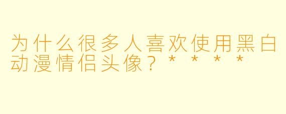 为什么很多人喜欢使用黑白动漫情侣头像?****
