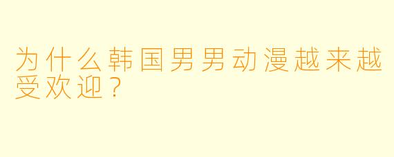 为什么韩国男男动漫越来越受欢迎?