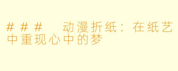 ### 动漫折纸：在纸艺中重现心中的梦