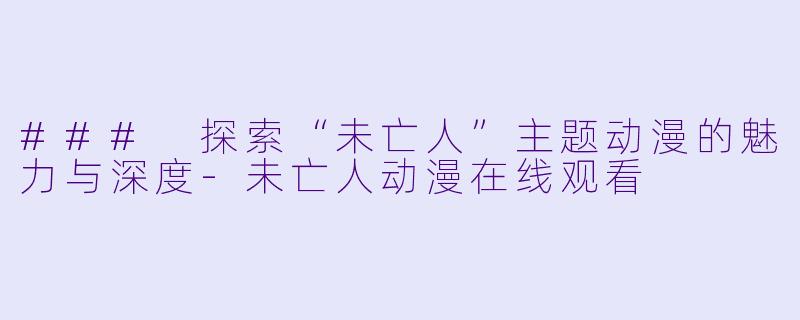 ### 探索“未亡人”主题动漫的魅力与深度