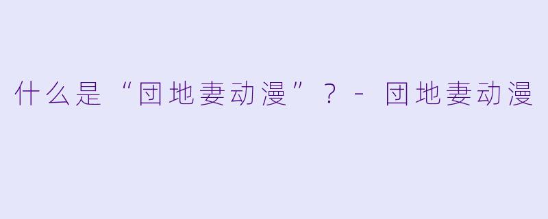 什么是“団地妻动漫”?