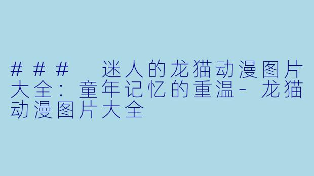 ### 迷人的龙猫动漫图片大全：童年记忆的重温-龙猫动漫图片大全