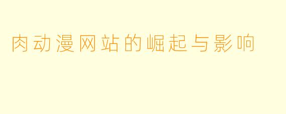 肉动漫网站的崛起与影响