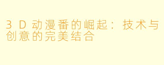 3D动漫番的崛起：技术与创意的完美结合