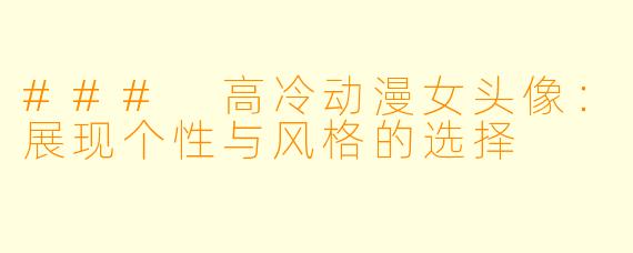 ### 高冷动漫女头像：展现个性与风格的选择
