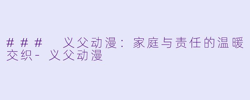 ### 义父动漫:家庭与责任的温暖交织