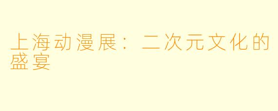 上海动漫展：二次元文化的盛宴