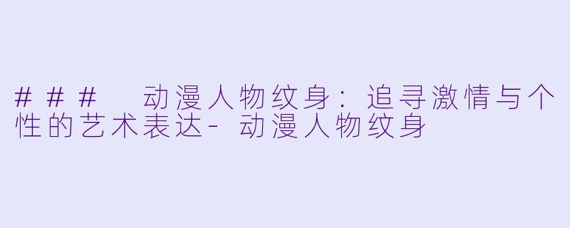 ### 动漫人物纹身:追寻激情与个性的艺术表达