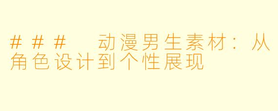### 动漫男生素材：从角色设计到个性展现