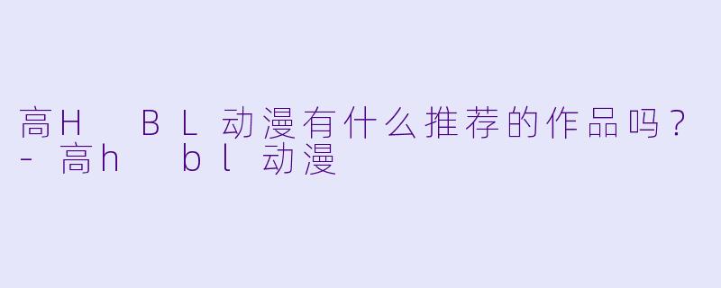 高H BL动漫有什么推荐的作品吗?