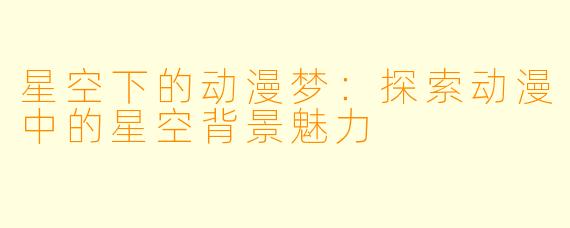 星空下的动漫梦：探索动漫中的星空背景魅力