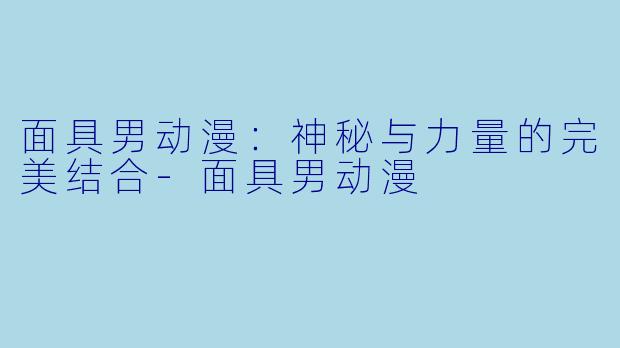 面具男动漫:神秘与力量的完美结合