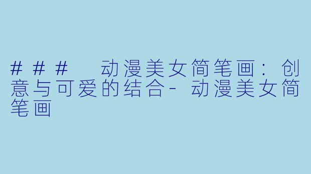 ### 动漫美女简笔画：创意与可爱的结合-动漫美女简笔画