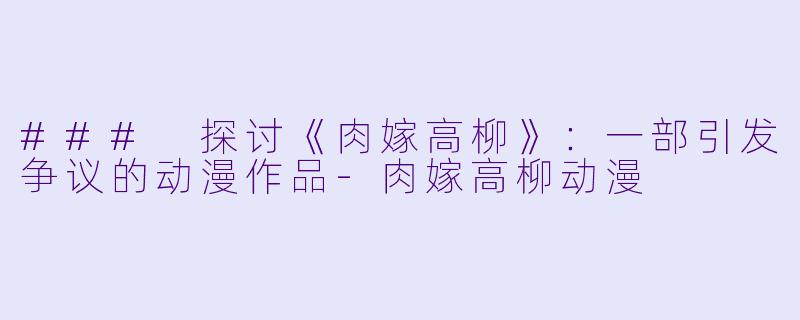 ### 探讨《肉嫁高柳》:一部引发争议的动漫作品