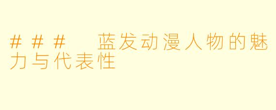 ### 蓝发动漫人物的魅力与代表性