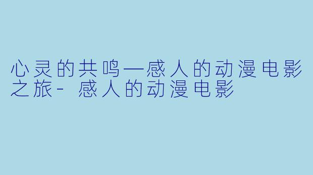 心灵的共鸣—感人的动漫电影之旅