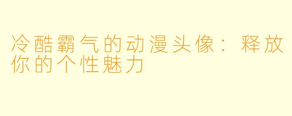冷酷霸气的动漫头像：释放你的个性魅力