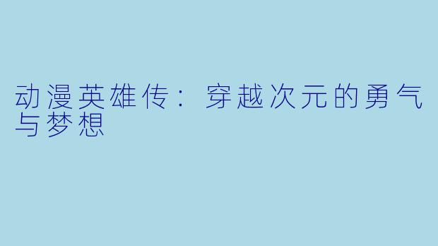 动漫英雄传：穿越次元的勇气与梦想