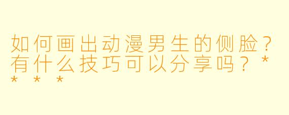 如何画出动漫男生的侧脸?有什么技巧可以分享吗?****