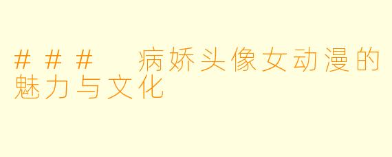 ### 病娇头像女动漫的魅力与文化