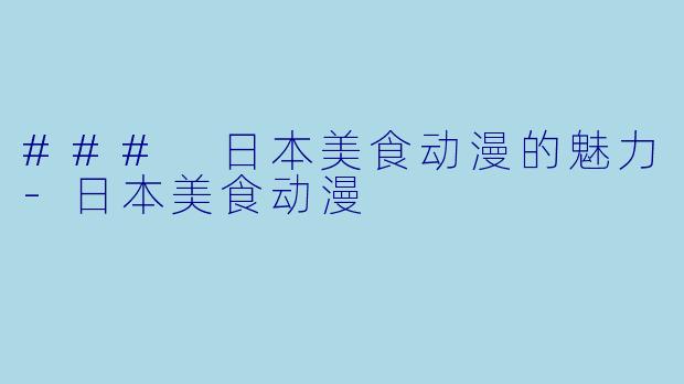 ### 日本美食动漫的魅力