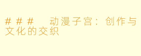 ### 动漫子宫：创作与文化的交织