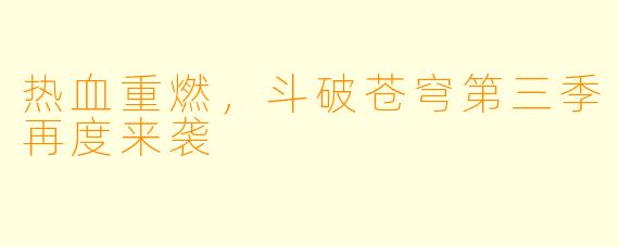 热血重燃，斗破苍穹第三季再度来袭