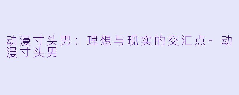 动漫寸头男：理想与现实的交汇点-动漫寸头男