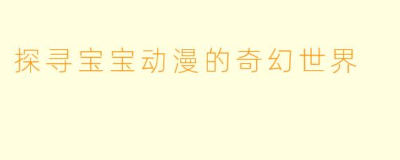 探寻宝宝动漫的奇幻世界