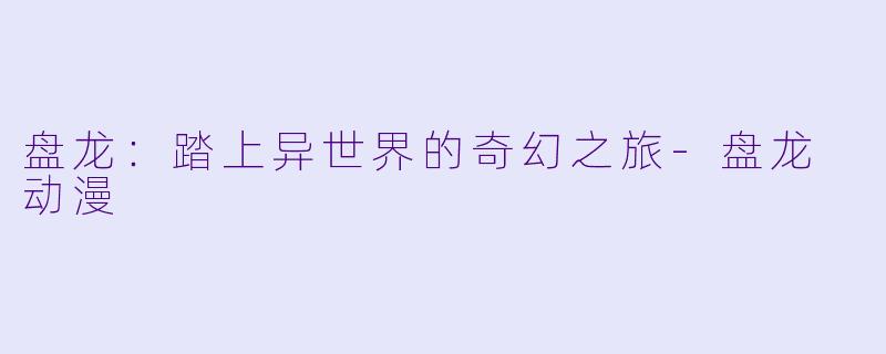 盘龙：踏上异世界的奇幻之旅-盘龙 动漫