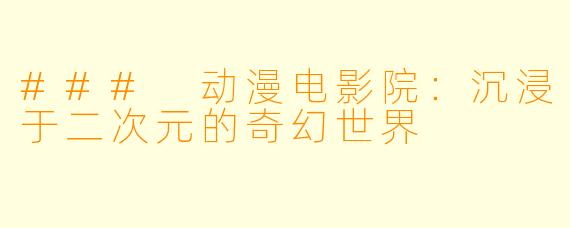 ### 动漫电影院：沉浸于二次元的奇幻世界