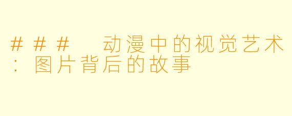 ### 动漫中的视觉艺术:图片背后的故事