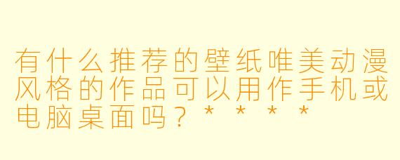有什么推荐的壁纸唯美动漫风格的作品可以用作手机或电脑桌面吗?****
