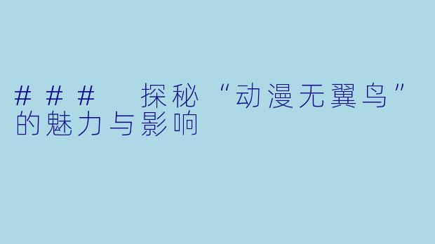 ### 探秘“动漫无翼鸟”的魅力与影响
