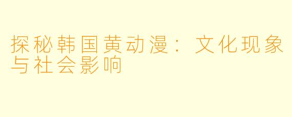 探秘韩国黄动漫：文化现象与社会影响