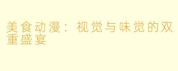 美食动漫：视觉与味觉的双重盛宴