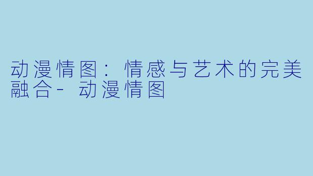 动漫情图:情感与艺术的完美融合